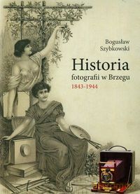 Historia fotografii w Brzegu 1843-1944 [KSIĄŻKA]