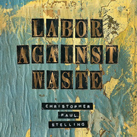 Christopher Paul Stelling: Labor Against Waste [CD]