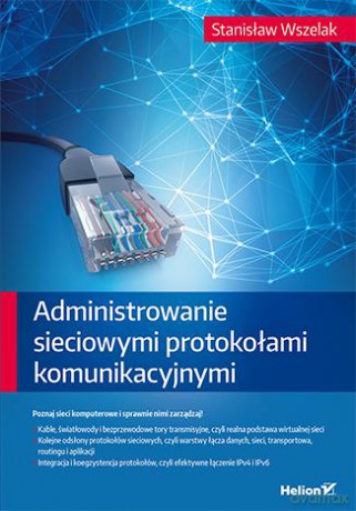 Administrowanie sieciowymi protokołami komunikacyjnymi - Stanisław Wszelak [KSIĄŻKA]