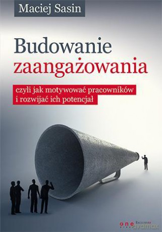 Budowanie zaangażowania, czyli jak motywować pracowników i rozwijać ich potencjał - Maciej Sasin [KSIĄŻKA]