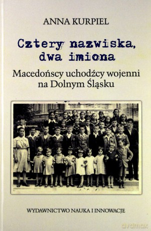 Cztery nazwiska, dwa imiona. Macedońscy uchodźcy wojenni na Dolnym Śląsku - Anna Kurpiel [KSIĄŻKA]