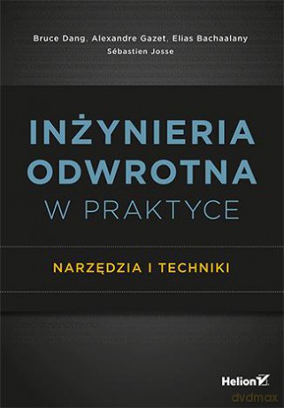 Inżynieria odwrotna w praktyce. Narzędzia i techniki - Bruce Dang, Alexandre Gazet, Elias Bachaalany (twarda) [KSIĄŻKA]