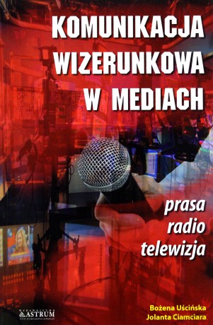 Komunikacja wizerunkowa w mediach - Jolanta Ciamciara, Bożena Uścińska [KSIĄŻKA]