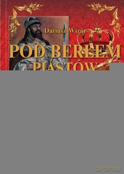 Pod berłem Piastów i Jagiellonów - Dariusz Wizor (twarda) [KSIĄŻKA]