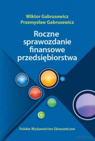 Roczne sprawozdanie finansowe przedsiębiorstwa - Wiktor Gabrusewicz, Przemysław Gabrusewicz [KSIĄŻKA]