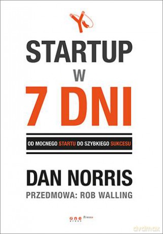 Startup w 7 dni. Od mocnego startu do szybkiego sukcesu - Dan Norris, Rob Walling [KSIĄŻKA]