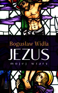 Jezus mojej wiary - Bogusław Widła [KSIĄŻKA]