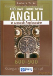 Królowie i królestwa Anglii w czasach Anglosasów 600-900 - Barbara Yorke [KSIĄŻKA]
