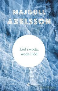 Lód i woda, woda i lód - Majgull Axelsson [KSIĄŻKA]