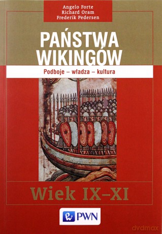 Państwa Wikingów. Podboje - władza - kultura. Wiek IX - XI - Angelo Forte, Richard Oram, Frederik Pedersen [KSIĄŻKA]