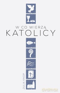 W co wierzą katolicy - Julia Knop [KSIĄŻKA]