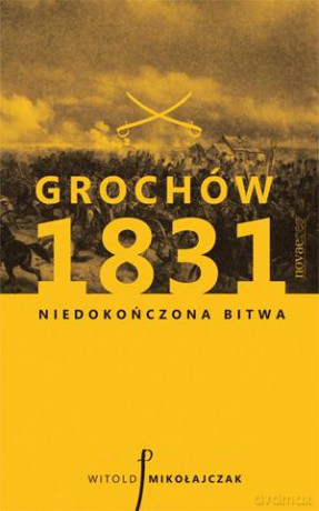 Grochów 1831. Niedokończona bitwa - Witold Mikołajczak [KSIĄŻKA]