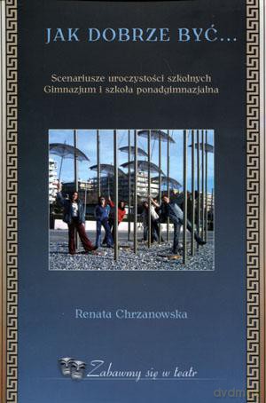 Jak dobrze być... Scenariusze uroczystości szkolnych. Gimnazjum i szkoła ponadgimnazjalna - Renata Chrzanowska [KSIĄŻKA]