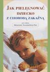 Jak pielęgnować dziecko z chorobą zakaźną - Małgorzata Szczepańska-Putz [KSIĄŻKA]