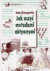 Jak uczyć metodami aktywnymi - Irena Dzierzgowska [KSIĄŻKA]
