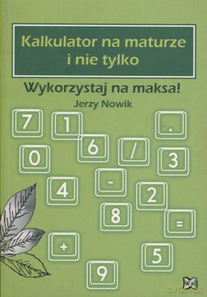 Kalkulator na maturze i nie tylko. Wykorzystaj na maksa! - Jerzy Nowik [KSIĄŻKA]