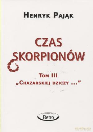 Chazarska dzicz panem świata (Tom 3). Czas skorpionów. - Henryk Pająk [KSIĄŻKA]