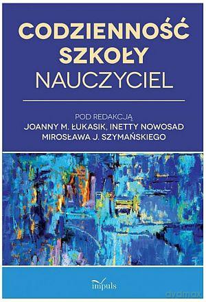 Codzienność szkoły. Nauczyciel - Joanna Małgorzata Łukasik, Inetta Nowosad, Mirosław Szymański [KSIĄŻKA]