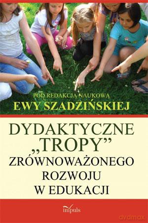 Dydaktyczne "tropy" zrównoważonego rozwoju w edukacji - Ewa Szadzińska [KSIĄŻKA]