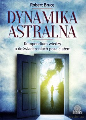 Dynamika astralna. Kompendium wiedzy o doświadczeniach poza ciałem - Robert Bruce [KSIĄŻKA]