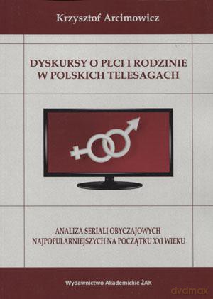 Dyskursy o płci i rodzinie w poskich telesagach. Analiza seriali obyczajowych najpopularniejszych na początku XXI wieku - Krzysztof Arcimowicz [KSIĄŻKA]