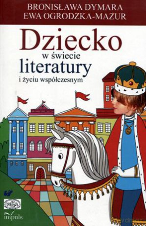 Dziecko w świecie literatury i życiu współczesnym - Ewa Ogrodzka-Mazur, Bronisława Dymara [KSIĄŻKA]