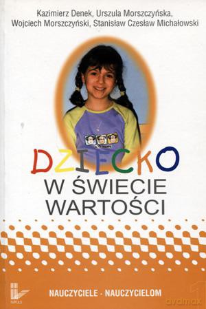 Dziecko w świecie wartości (Tom 1) - Wojciech Morszczyński, Urszula Morszczyńska, Kazimierz Denek, Stanisław Czesław Michałowski [KSIĄŻKA]
