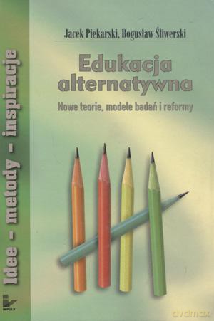 Edukacja alternatywna. Nowe teorie, modele badań i reformy - Bogusław Śliwerski, Jacek Piekarski [KSIĄŻKA]