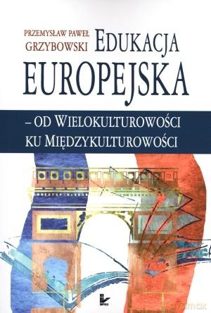 Edukacja europejska. Od wielokulturowości ku międzykulturowości - Przemysław Paweł Grzybowski [KSIĄŻKA]