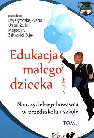 Edukacja małego dziecka (Tom 5) - Ewa Ogrodzka-Mazur, Urszula Szuścik, Małgorzata Zalewska-Bujak [KSIĄŻKA]