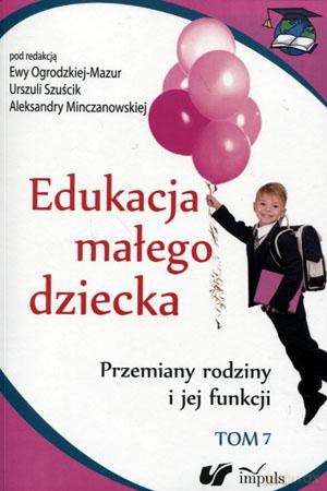 Edukacja małego dziecka (Tom 7). Przemiany rodziny i jej funkcji - Aleksandra Minczanowska, Urszula Szuścik, Ewa Ogrodzka-Mazur [KSIĄŻKA]