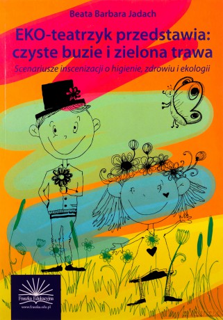 Eko-teatrzyk przedstawia: czyste buzie i zielona trawa. Scenariusze inscenizacji o higienie, zdrowiu i ekologii - Beata Barbara Jadach [KSIĄŻKA]