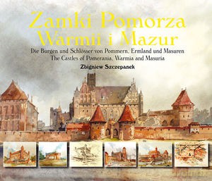 Zamki Pomorza Warmii i Mazur w malarstwie i rysunku Zbigniewa Szczepanka. Die Burgen und Schlosser von Pommern, Ermland und Masuren. The Castles of Pomerania, Warmia and Masuria (twarda) [KSIĄŻKA]