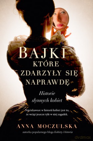 Bajki, które zdarzyły się naprawdę. Historie słynnych kobiet - Anna Moczulska (twarda) [KSIĄŻKA]