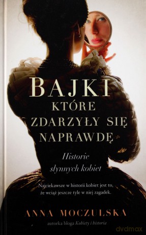 Bajki, które zdarzyły się naprawdę. Historie słynnych kobiet - Anna Moczulska (twarda) [KSIĄŻKA]
