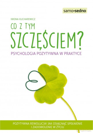 Co z tym szczęściem. Psychologia pozytywna w praktyce - Iwona Kucharewicz [KSIĄŻKA]