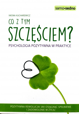 Co z tym szczęściem. Psychologia pozytywna w praktyce - Iwona Kucharewicz [KSIĄŻKA]