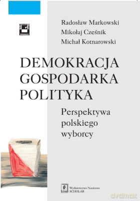 Demokracja, gospodarka, polityka. Perspektywa polskiego wyborcy - Radosław Markowski. Mikołaj Cześnik. Michał Kotnarowski [KSIĄŻKA]