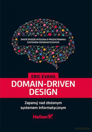 Domain-driven design. Zapanuj nad złożonym systemem informatycznym - Eric Evans (twarda) [KSIĄŻKA]