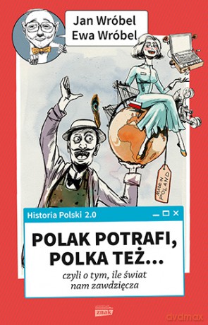 Historia Polski 2.0 Polak potrafi, Polka też czyli o tym ile świat nam zawdzięcza - Jan Wróbel. Ewa Wróbel [KSIĄŻKA]