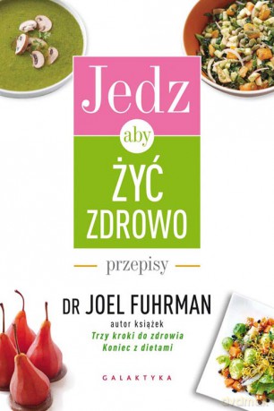 Jedz aby żyć zdrowo. Przepisy - Joel Fuhrman [KSIĄŻKA]
