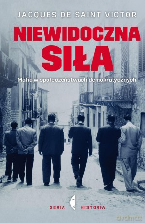 Niewidoczna siła mafia w społeczeństwach demokratycznych - Jacques De Saint Victor (twarda) [KSIĄŻKA]