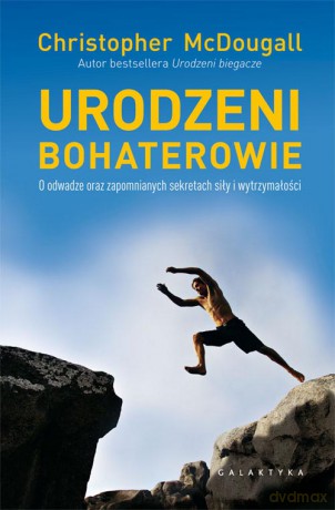 Urodzeni bohaterowie. O odwadze oraz zapomnianych sekretach siły i wytrzymałości - Christopher Mcdougall [KSIĄŻKA]