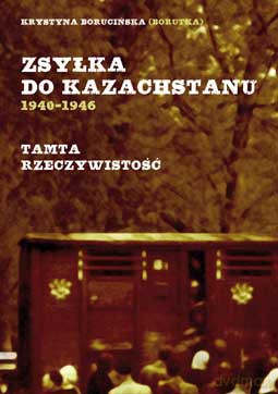 Zsyłka do Kazachstanu 1940-1946. Tamta rzeczywistość - Krystyna Borucińska [KSIĄŻKA]