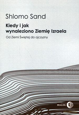 Kiedy i jak wynaleziono Ziemię Izraela. Od Ziemi Świętej do ojczyzny - Shlomo Sand [KSIĄŻKA]