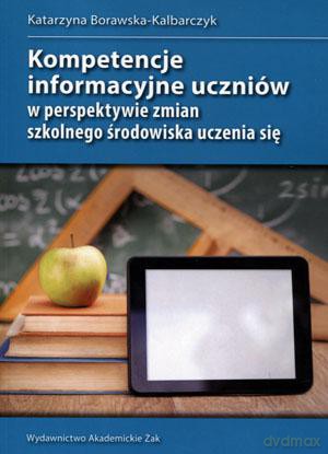 Kompetencje informacyjne uczniów w perspektywie zmian szkolnego środowiska uczenia się - Katarzyna Borawska-Kalbarczyk [KSIĄŻKA]