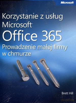 Korzystanie z usług Microsoft Office 365 Prowadzenie małej firmy w chmurze - Brett Hill [KSIĄŻKA]