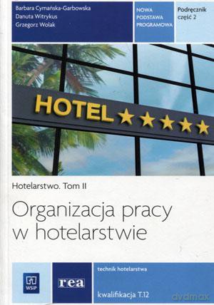 Organizacja pracy w hotelarstwie Hotelarstwo (Tom II) Technik hotelarstwa Kwalifikacja T.12 podręcznik cz. 2 - Barbara Cymańska-Garbowska, Danuta Witrykus, Grzegorz Wolak [KSIĄŻKA]