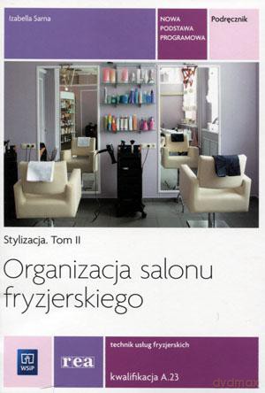 Organizacja salonu fryzjerskiego Technik usług fryzjerskich Kwalifikacja A.23 Stylizacja (Tom 2) podręcznik - Izabella Sarna [KSIĄŻKA]