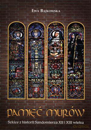 Pamięć murów. Szkice z historii Sandomierza XII i XIII wieku - Ewa Bajkowska [KSIĄŻKA]